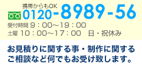 フリーダイヤル0120-8989-56　受付 9:00～19:00 / 土曜日：10:00～17:00 / 日・祝休み