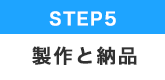 STEP.5 製作と納品について